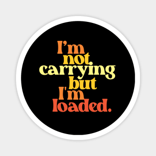 I'm Not Carrying But I Am Loaded- Text Design 3.0 Magnet